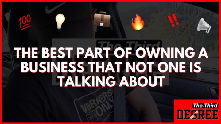 The Best Part of Owning a Business the NO ONE is Talking About! – The Third Degree￼￼